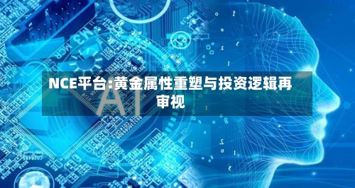 NCE平台:黄金属性重塑与投资逻辑再审视-第2张图片