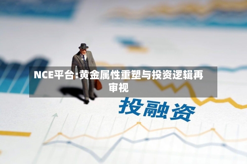 NCE平台:黄金属性重塑与投资逻辑再审视