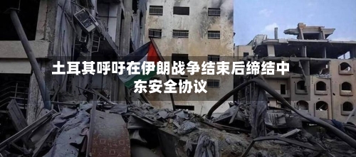 土耳其呼吁在伊朗战争结束后缔结中东安全协议