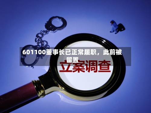601100董事长已正常履职，此前被留置-第2张图片
