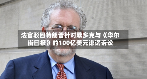 法官驳回特朗普针对默多克与《华尔街曰报》的100亿美元诽谤诉讼-第2张图片