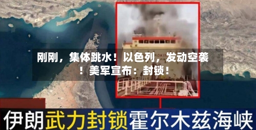 刚刚，集体跳水！以色列，发动空袭！美军宣布：封锁！