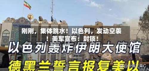 刚刚，集体跳水！以色列，发动空袭！美军宣布：封锁！-第3张图片