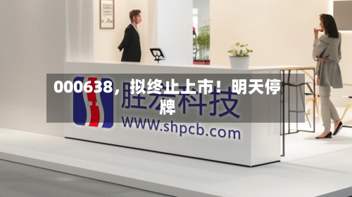 000638，拟终止上市！明天停牌