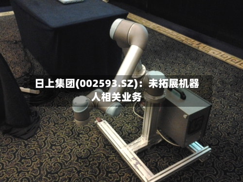 日上集团(002593.SZ)：未拓展机器人相关业务