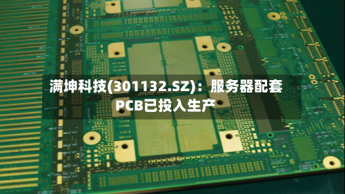 满坤科技(301132.SZ)：服务器配套PCB已投入生产