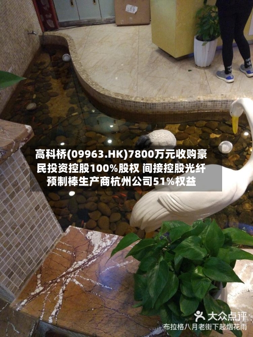 高科桥(09963.HK)7800万元收购豪民投资控股100%股权 间接控股光纤预制棒生产商杭州公司51%权益