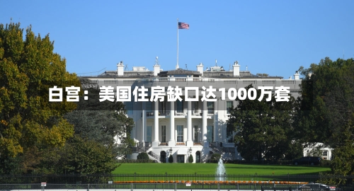 白宫：美国住房缺口达1000万套-第2张图片