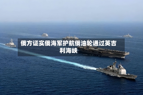 俄方证实俄海军护航俄油轮通过英吉利海峡