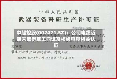 中超控股(002471.SZ)：公司电缆近来暂未取得军工四证及核级电缆相关认证