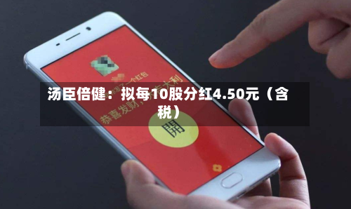 汤臣倍健：拟每10股分红4.50元（含税）