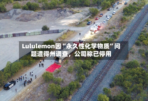 Lululemon因“永久性化学物质”问题遭得州调查，公司称已停用
