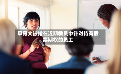 甲骨文被指在近期裁员中针对持有股票期权的员工