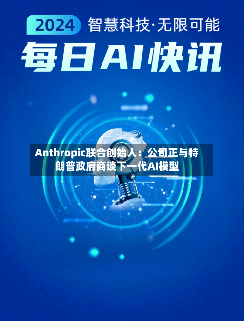 Anthropic联合创始人：公司正与特朗普政府商谈下一代AI模型