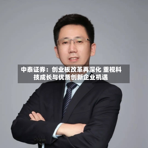 中泰证券：创业板改革再深化 重视科技成长与优质创新企业机遇-第3张图片
