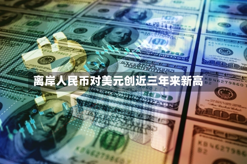 离岸人民币对美元创近三年来新高-第2张图片
