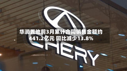 华润置地前3月累计合同销售金额约441.2亿元 同比减少13.8%-第3张图片