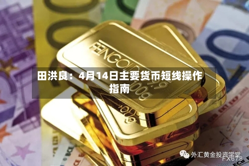 田洪良：4月14日主要货币短线操作指南-第2张图片