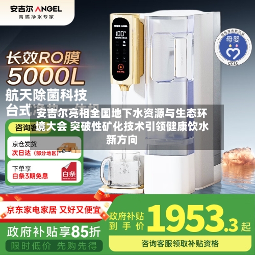 安吉尔亮相全国地下水资源与生态环境大会 突破性矿化技术引领健康饮水新方向