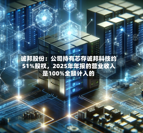 诚邦股份：公司持有芯存诚邦科技约51%股权，2025年年报的营业收入是100%全额计入的
