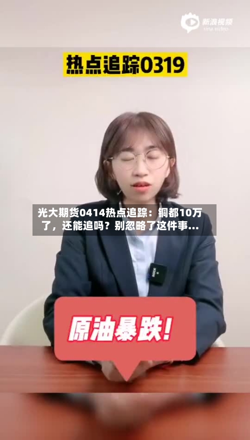 光大期货0414热点追踪：铜都10万了，还能追吗？别忽略了这件事…