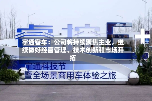 宇通客车：公司将持续聚焦主业，继续做好经营管理、技术创新和市场开拓