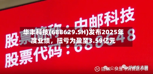 华丰科技(688629.SH)发布2025年度业绩，扭亏为盈至3.59亿元-第2张图片