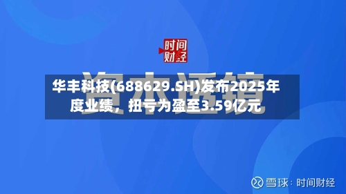 华丰科技(688629.SH)发布2025年度业绩，扭亏为盈至3.59亿元-第3张图片
