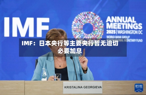 IMF：日本央行等主要央行暂无迫切必要加息-第2张图片