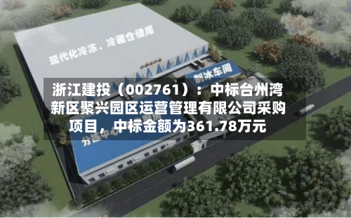浙江建投（002761）：中标台州湾新区聚兴园区运营管理有限公司采购项目，中标金额为361.78万元