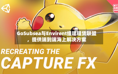 GoSubsea与Envirent组建租赁联盟，提供端到端海上解决方案