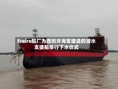 Freire船厂为西班牙海军建造的潜水支援船举行下水仪式