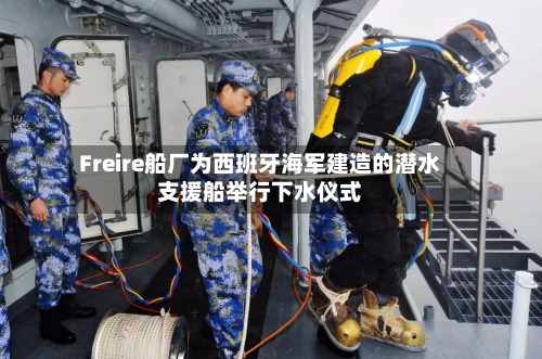 Freire船厂为西班牙海军建造的潜水支援船举行下水仪式-第3张图片