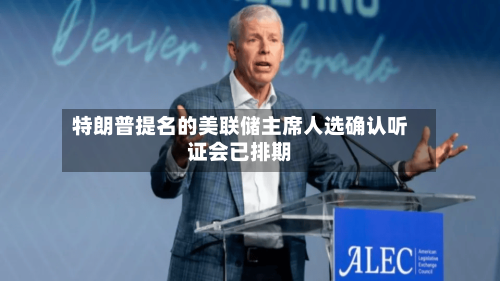 特朗普提名的美联储主席人选确认听证会已排期