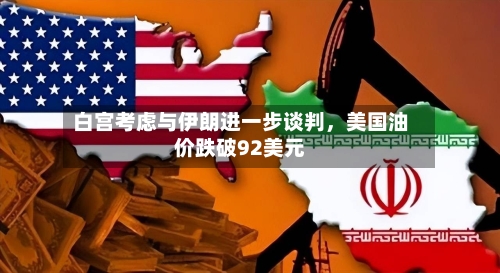 白宫考虑与伊朗进一步谈判，美国油价跌破92美元-第3张图片