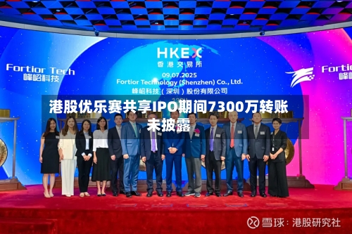 港股优乐赛共享IPO期间7300万转账未披露