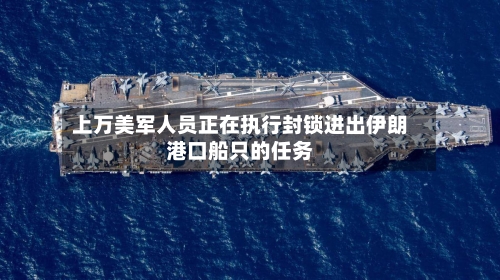 上万美军人员正在执行封锁进出伊朗港口船只的任务-第2张图片