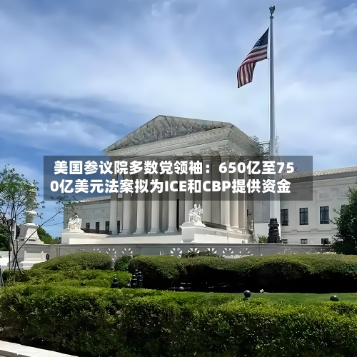 美国参议院多数党领袖：650亿至750亿美元法案拟为ICE和CBP提供资金