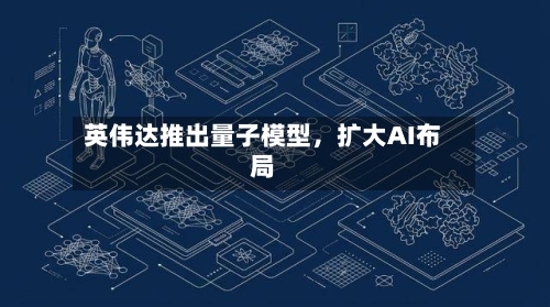 英伟达推出量子模型，扩大AI布局-第3张图片