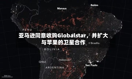 亚马逊同意收购Globalstar，并扩大与苹果的卫星合作