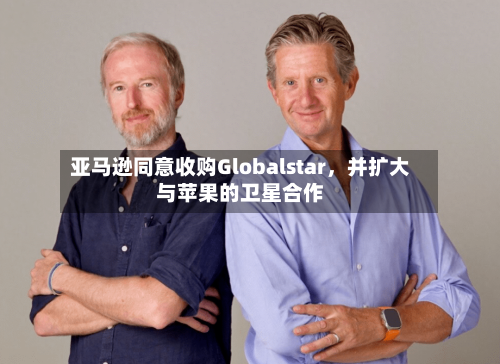 亚马逊同意收购Globalstar，并扩大与苹果的卫星合作-第2张图片