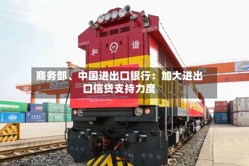 商务部、中国进出口银行：加大进出口信贷支持力度