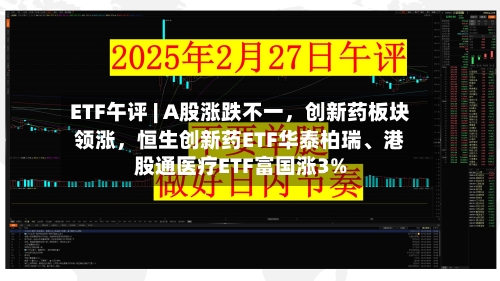 ETF午评 | A股涨跌不一，创新药板块领涨	，恒生创新药ETF华泰柏瑞、港股通医疗ETF富国涨3%-第2张图片