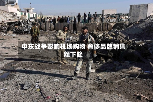 中东战争影响机场购物 奢侈品牌销售额下降