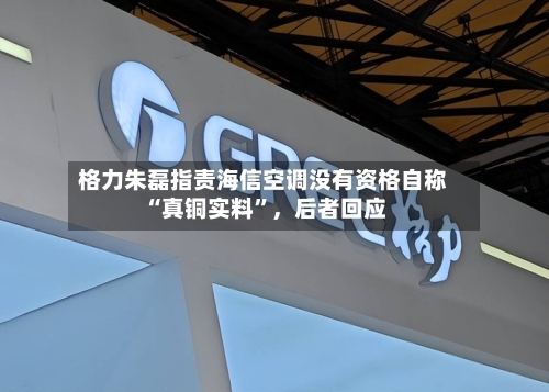 格力朱磊指责海信空调没有资格自称“真铜实料”，后者回应