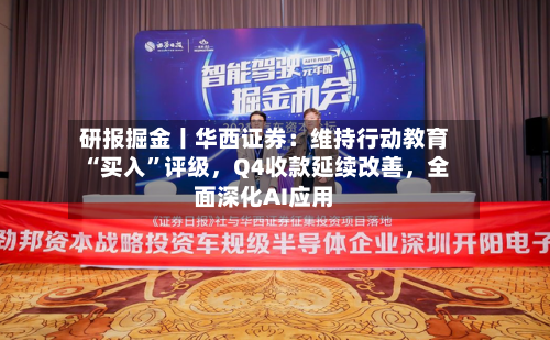 研报掘金丨华西证券：维持行动教育“买入”评级，Q4收款延续改善，全面深化AI应用