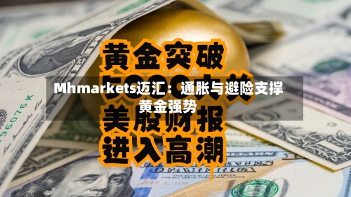 Mhmarkets迈汇：通胀与避险支撑黄金强势-第2张图片