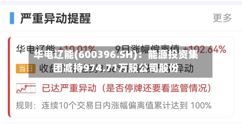 华电辽能(600396.SH)：能源投资集团减持974.71万股公司股份