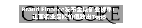 Brand Finance发布全球矿业榜单：江西铜业品牌价值跌出Top5