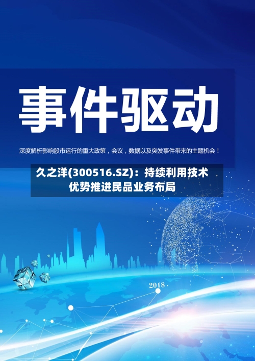 久之洋(300516.SZ)：持续利用技术优势推进民品业务布局